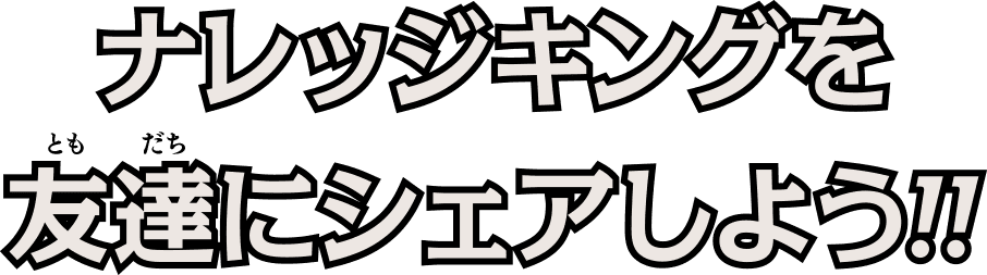 'ナレッジキングを友達にシェアしよう'